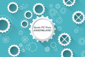 QUALE PC FISSO ASSEMBLARE